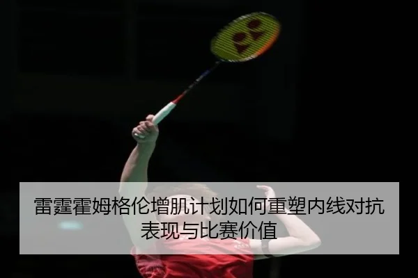 雷霆霍姆格伦增肌计划如何重塑内线对抗表现与比赛价值